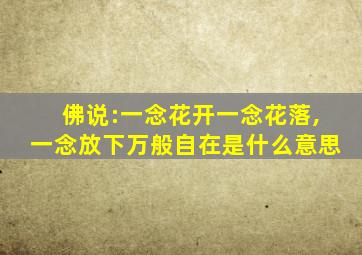 佛说:一念花开一念花落,一念放下万般自在是什么意思