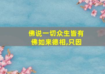 佛说一切众生皆有佛如来德相,只因