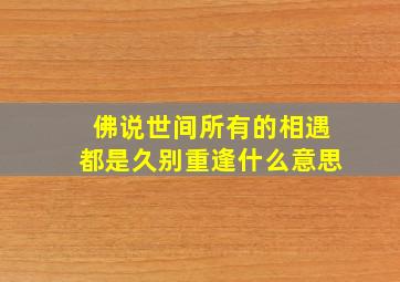 佛说世间所有的相遇都是久别重逢什么意思