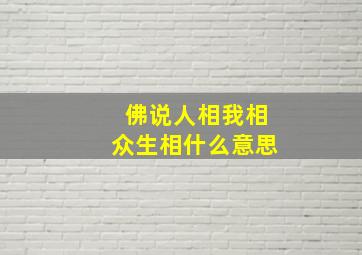 佛说人相我相众生相什么意思