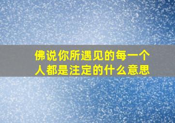 佛说你所遇见的每一个人都是注定的什么意思