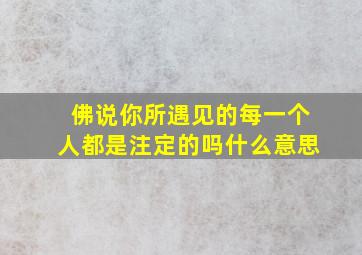 佛说你所遇见的每一个人都是注定的吗什么意思