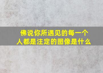 佛说你所遇见的每一个人都是注定的图像是什么