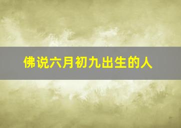 佛说六月初九出生的人