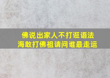 佛说出家人不打诳语法海敢打佛祖请问谁最走运