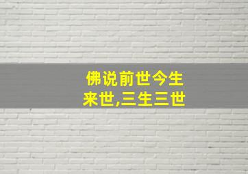 佛说前世今生来世,三生三世