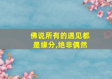 佛说所有的遇见都是缘分,绝非偶然