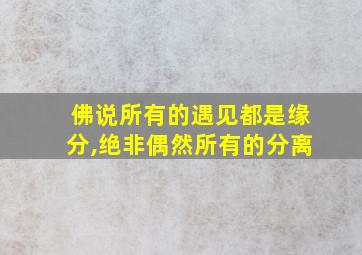 佛说所有的遇见都是缘分,绝非偶然所有的分离