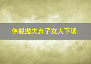 佛说抛夫弃子女人下场