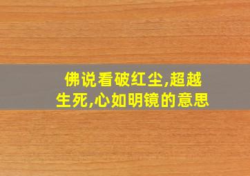 佛说看破红尘,超越生死,心如明镜的意思