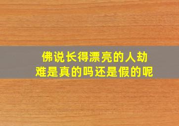 佛说长得漂亮的人劫难是真的吗还是假的呢