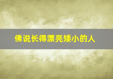 佛说长得漂亮矮小的人