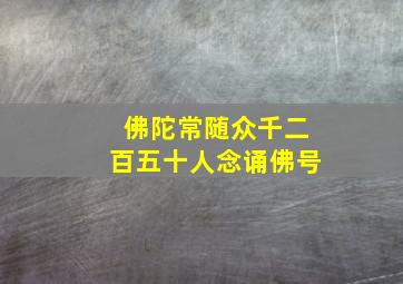 佛陀常随众千二百五十人念诵佛号