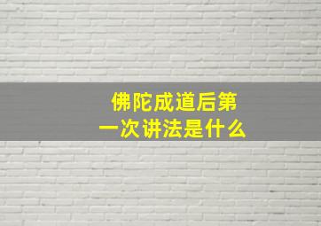 佛陀成道后第一次讲法是什么