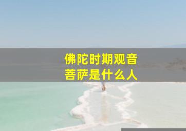 佛陀时期观音菩萨是什么人