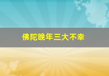 佛陀晚年三大不幸