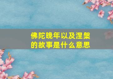 佛陀晚年以及涅槃的故事是什么意思