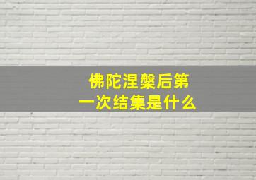 佛陀涅槃后第一次结集是什么