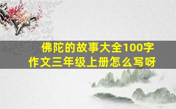 佛陀的故事大全100字作文三年级上册怎么写呀