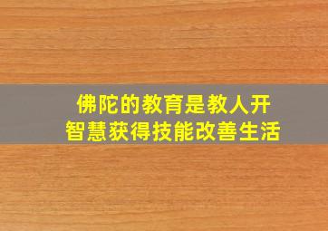 佛陀的教育是教人开智慧获得技能改善生活