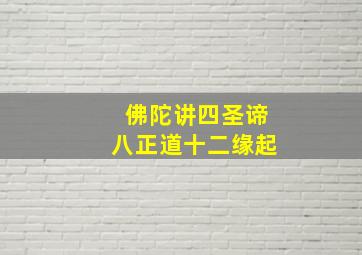 佛陀讲四圣谛八正道十二缘起