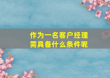 作为一名客户经理需具备什么条件呢