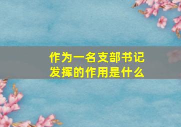 作为一名支部书记发挥的作用是什么