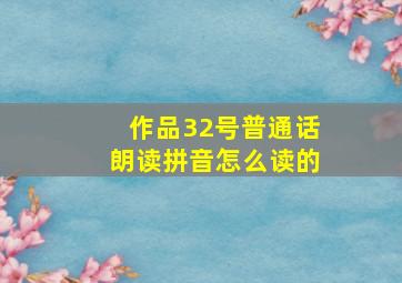 作品32号普通话朗读拼音怎么读的