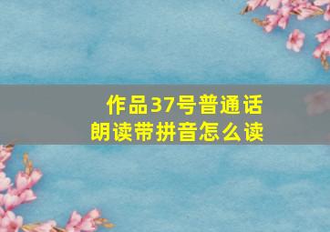 作品37号普通话朗读带拼音怎么读