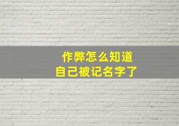 作弊怎么知道自己被记名字了