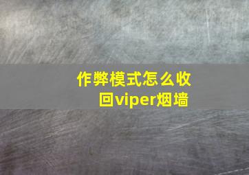 作弊模式怎么收回viper烟墙