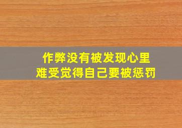 作弊没有被发现心里难受觉得自己要被惩罚