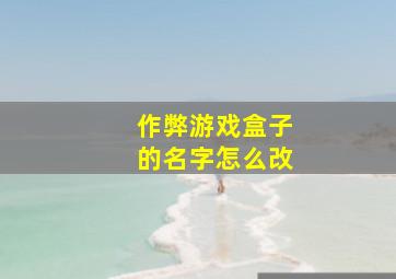 作弊游戏盒子的名字怎么改