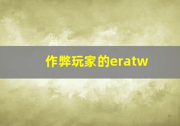 作弊玩家的eratw