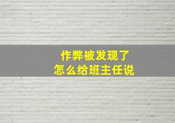 作弊被发现了怎么给班主任说