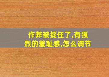 作弊被捉住了,有强烈的羞耻感,怎么调节