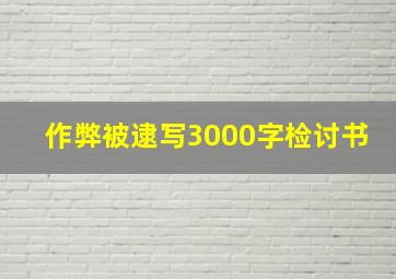 作弊被逮写3000字检讨书