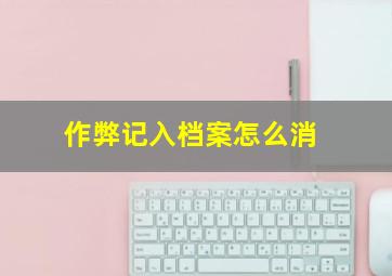 作弊记入档案怎么消