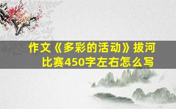 作文《多彩的活动》拔河比赛450字左右怎么写