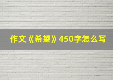 作文《希望》450字怎么写