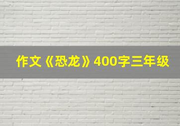 作文《恐龙》400字三年级