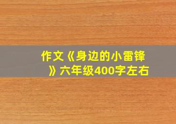 作文《身边的小雷锋》六年级400字左右