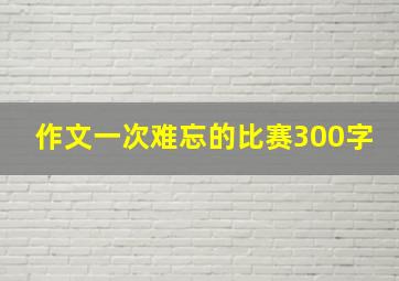 作文一次难忘的比赛300字