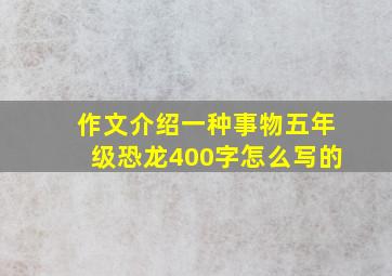 作文介绍一种事物五年级恐龙400字怎么写的