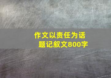 作文以责任为话题记叙文800字