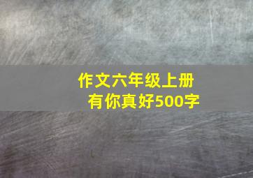 作文六年级上册有你真好500字