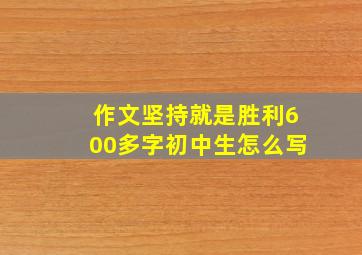 作文坚持就是胜利600多字初中生怎么写