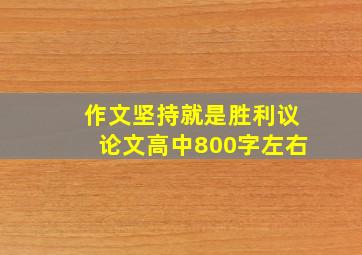 作文坚持就是胜利议论文高中800字左右