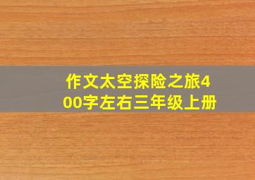 作文太空探险之旅400字左右三年级上册