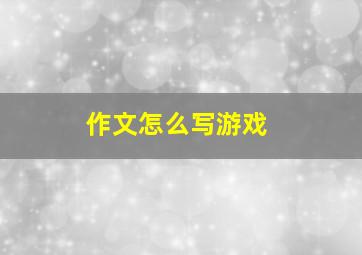 作文怎么写游戏